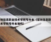 深圳信息职业技术学院专升本（深圳信息职业技术学院专升本难吗）