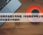 中信期货有限公司待遇（中信期货有限公司待遇好还是交行待遇好）