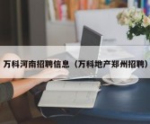 万科河南招聘信息（万科地产郑州招聘）