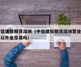 中信建投期货深圳（中信建投期货深圳营业部可以外盘交易吗）