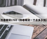 热卷期货1705（热卷期货一个点多少钱）