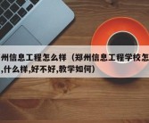 郑州信息工程怎么样（郑州信息工程学校怎么样,什么样,好不好,教学如何）