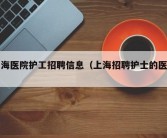 上海医院护工招聘信息（上海招聘护士的医院）