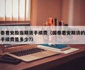 国泰君安股指期货手续费（国泰君安期货的交易手续费是多少?）