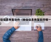 微信信息恢复软件（微信信息恢复软件哪一个好）