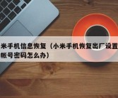 小米手机信息恢复（小米手机恢复出厂设置忘记帐号密码怎么办）