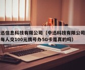 中迅信息科技有限公司（中迅科技有限公司招商每人交100元携号办5G卡是真的吗）