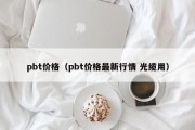 pbt价格（pbt价格最新行情 光缆用）