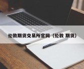 伦敦期货交易所官网（伦敦 期货）