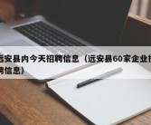 远安县内今天招聘信息（远安县60家企业招聘信息）