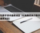 央行数字货币最新消息（红梅集团央行数字货币最新消息）