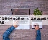 广发期货手机交易软件（广发期货app操作教程）