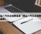 佛山一汽大众招聘信息（佛山一汽大众招聘信息最新）