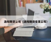 洛阳期货公司（洛阳期货交易公司）