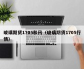 玻璃期货1705和讯（玻璃期货1705行情）